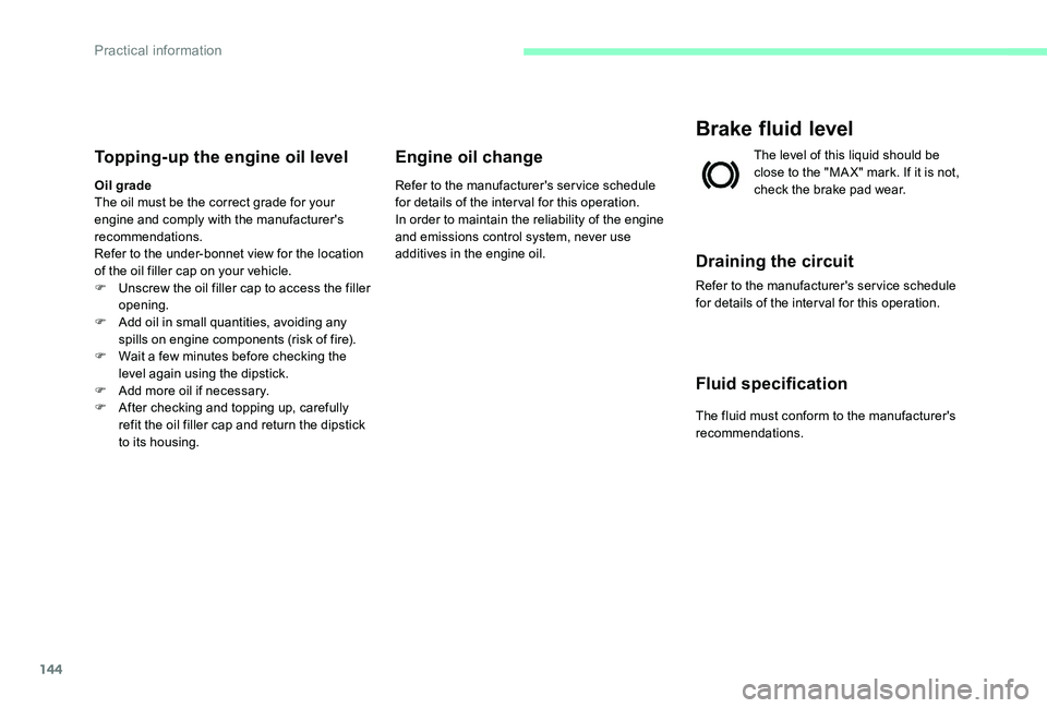 CITROEN C-ELYSÉE 2017  Handbook (in English) 144
Topping-up the engine oil level
Oil grade
The oil must be the correct grade for your 
engine and comply with the manufacturer's 
recommendations.
Refer to the under-bonnet view for the locatio