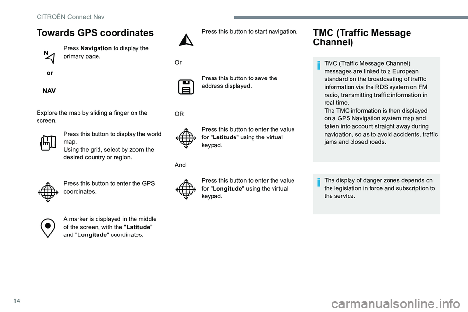 CITROEN C-ELYSÉE 2017 Handbook (in English) 14
Towards GPS coordinates
or Press Navigation
to display the
primary page.
Explore the map by sliding a finger on the
screen. Press this button to display the world
map.
Using the grid, select b CITROEN C-ELYSÉE 2017 Handbook (in English) 14
Towards GPS coordinates
or Press Navigation
to display the
primary page.
Explore the map by sliding a finger on the
screen. Press this button to display the world
map.
Using the grid, select b