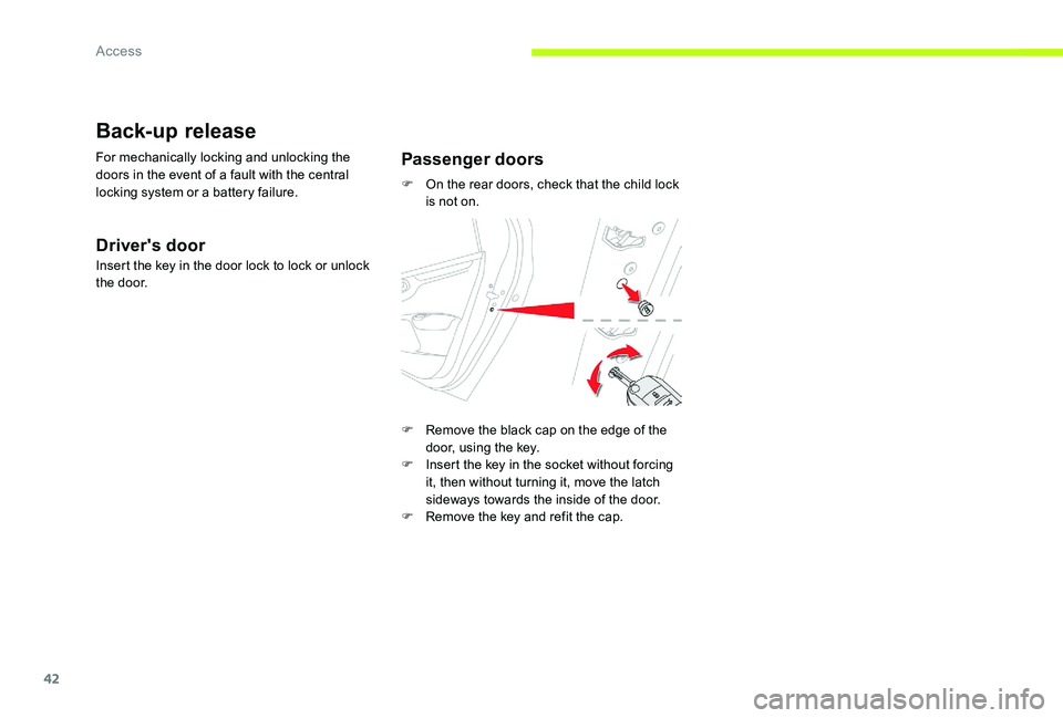 CITROEN C-ELYSÉE 2017  Handbook (in English) 42
Back-up release
For mechanically locking and unlocking the 
doors in the event of a fault with the central 
locking system or a battery failure.
Driver's door
Insert the key in the door lock to