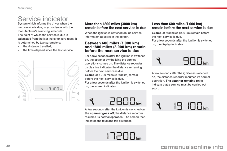 CITROEN C-ELYSÉE 2016  Handbook (in English) 20
Service indicator
More than 1800 miles (3000 km) 
remain before the next service is due
When the ignition is switched on, no service 
information appears in the screen.
System which informs the dri