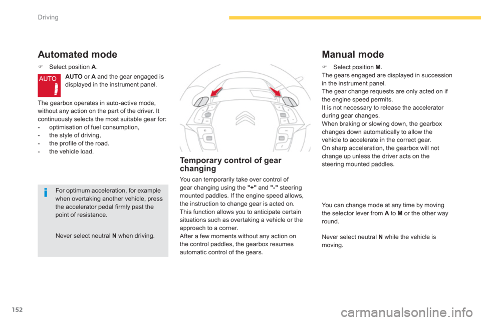 Citroen C4 PICASSO RHD 2013 1.G Owners Manual 152
Driving
Never select neutral Nwhen driving.  
Automated mode 
�)Select position A.
AUTOor A 
 and the gear engaged is 
displayed in the instrument panel. 
The gearbox operates in auto-active mode,