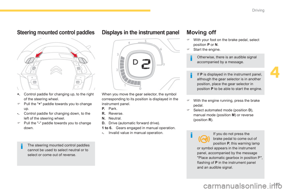 Citroen C4 PICASSO RHD 2013 1.G Owners Guide 155
4
Driving
+.Control paddle for changing up, to the right 
of the steering wheel. �)Pull the " +" paddle towards you to change
up.-.   Control paddle for changing down, to the 
left of the steering
