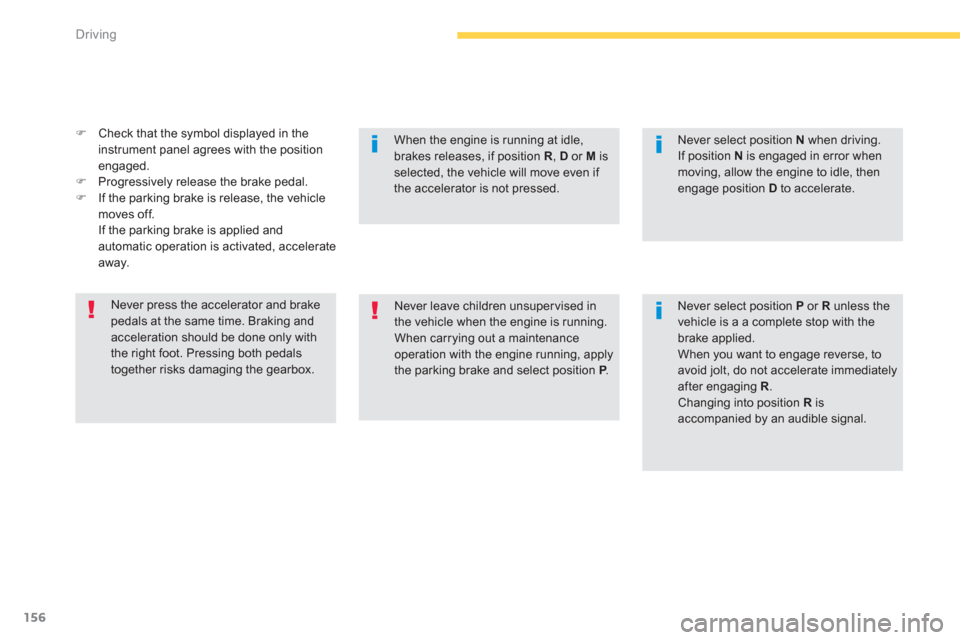 Citroen GRAND C4 PICASSO RHD 2013 1.G Owners Manual 156
Driving
�)Check that the symbol displayed in the instrument panel agrees with the position 
en
gaged.�)Progressively release the brake pedal.�)If the parking brake is release, the vehicle moves of