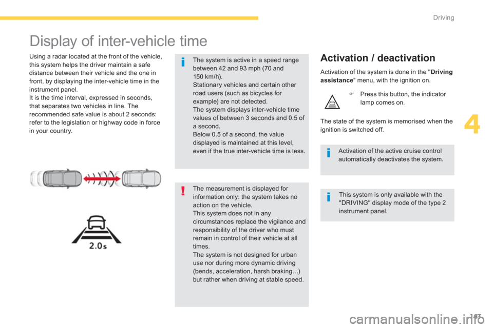 Citroen C4 PICASSO RHD 2013 1.G Owners Guide 163
4
Driving
   
 
 
 
Display of inter-vehicle time 
 
 
Using a radar located at the front of the vehicle,
this system helps the driver maintain a safe distance between their vehicle and the one in