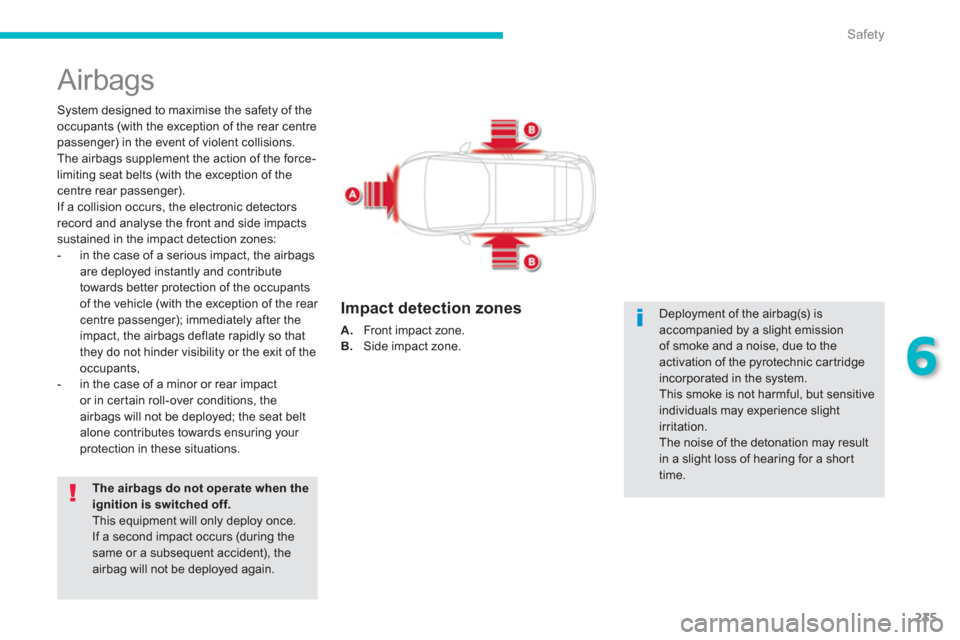 Citroen GRAND C4 PICASSO RHD 2013 1.G Owners Manual 235
6
Safety
  Airbags 
 
 
System designed to maximise the safety of the 
occupants (with the exception of the rear centrepassenger) in the event of violent collisions.
The airbags supplement the act