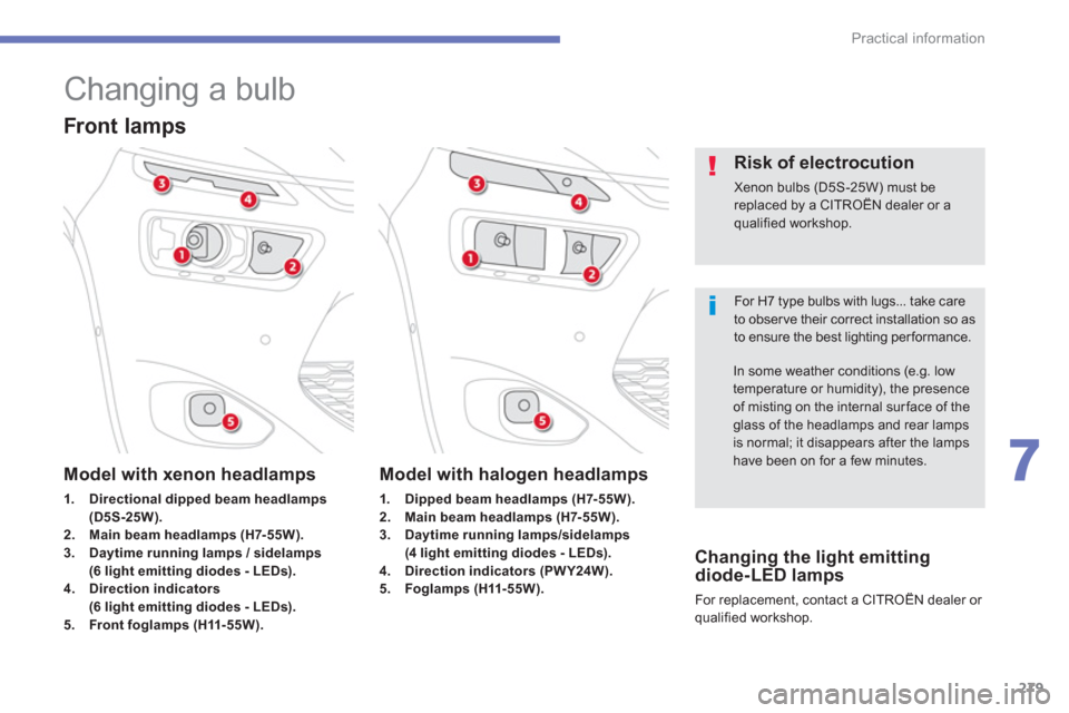 Citroen C4 PICASSO RHD 2013 1.G Owners Manual 279
7
Practical information
   
 
 
 
 
 
 
 
 
 
 
Changing a bulb 
 
For H7 type bulbs with lugs... take care to observe their correct installation so asto ensure the best lighting performance.  
 
