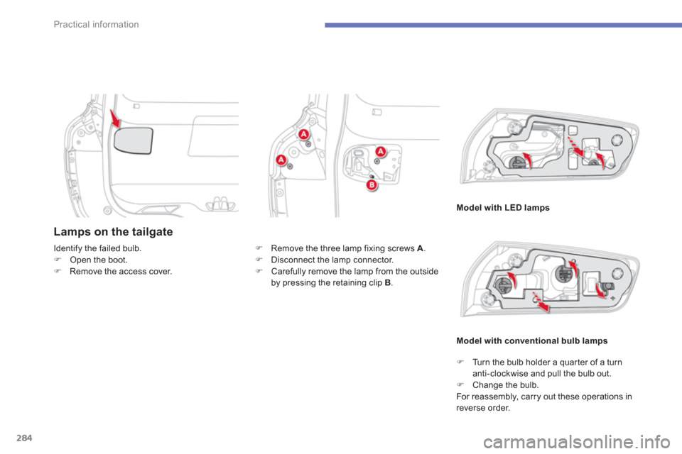 Citroen C4 PICASSO RHD 2013 1.G Owners Manual 284
Practical information
Lamps on the tailgate
Model with LED lamps
Identi
fy the failed bulb.�)Open the boot.�)Remove the access cover. 
Model with conventional bulb lamp
s
�)    Remove the three la