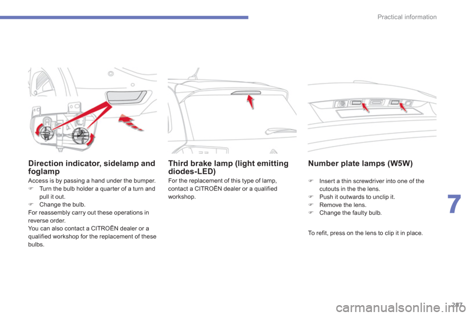Citroen C4 PICASSO RHD 2013 1.G Owners Manual 287
7
Practical information
Direction indicator, sidelamp andfoglamp 
 Access is by passing a hand under the bumper. �)Turn the bulb holder a quar ter of a turn andpull it out.�)Change the bulb.  
  F