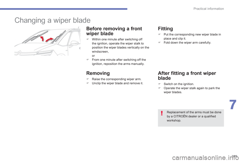Citroen C4 PICASSO RHD 2013 1.G Workshop Manual 299
7
Practical information
   
 
 
 
 
 
 
 
Changing a wiper blade 
Before removing a front
w
iper blade 
�)    Within one minute after switching off 
t
he ignition, operate the wiper stalk to 
posi