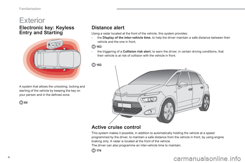 Citroen C4 PICASSO RHD 2013 1.G Owners Manual 4
Familiarisation
  Exterior 
Electronic key: Keyless
Entry and Starting 
 A system that allows the unlocking, locking andstarting of the vehicle by keeping the key onyour person and in the defined zo