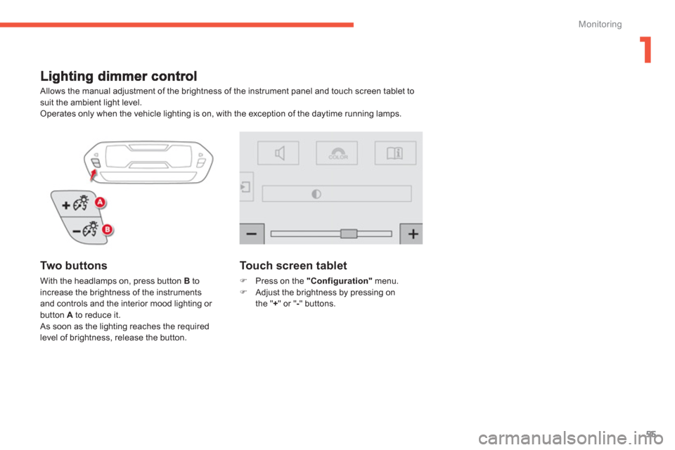Citroen C4 PICASSO RHD 2013 1.G Owners Manual 1
55
Monitoring
Allows the manual adjustment of the brightness of the instrument panel and touch screen tablet tosuit the ambient light level.
Operates only when the vehicle lighting is on, with t Citroen C4 PICASSO RHD 2013 1.G Owners Manual 1
55
Monitoring
Allows the manual adjustment of the brightness of the instrument panel and touch screen tablet tosuit the ambient light level.
Operates only when the vehicle lighting is on, with t