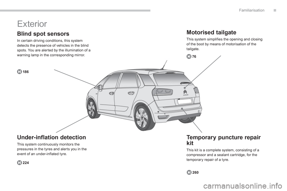 Citroen GRAND C4 PICASSO RHD 2013 1.G Owners Manual .
7
Familiarisation
  Exterior 
 
 
Motorised tailgate 
 
This system simplifies the opening and closing of the boot by means of motorisation of the 
tailgate.
7
6
260 18
6
224
   
Te m p o r a ry pun