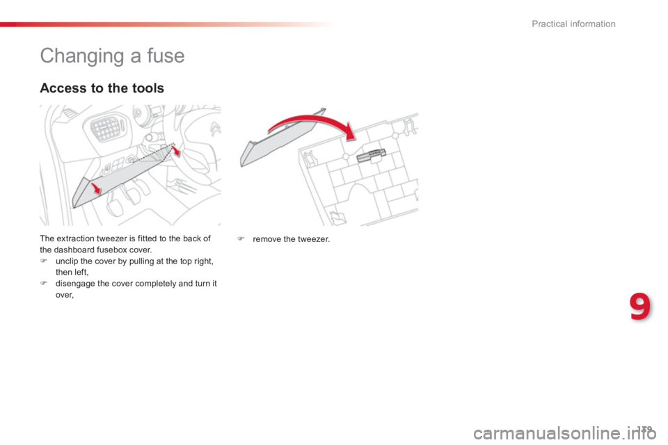 CITROEN C-ELYSÉE 2014  Handbook (in English) 139
9
Practical information
   
 
 
 
 
 
 
 
 
 
 
 
 
 
 
 
 
 
 
 
Changing a fuse 
 
The extraction tweezer is fitted to the back of 
the dashboard fusebox cover. �)unclip the cover by pulling at 