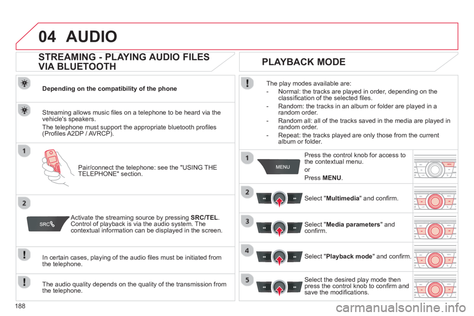 CITROEN C-ELYSÉE 2014  Handbook (in English) 188
04AUDIO 
   
 
 
 
 
 
STREAMING - PLAYING AUDIO FILES 
VIA BLUETOOTH 
Depending on the compatibility of the phone  
Pair
/connect the telephone: see the "USING THE
TELEPHONE" section.  
Streaming