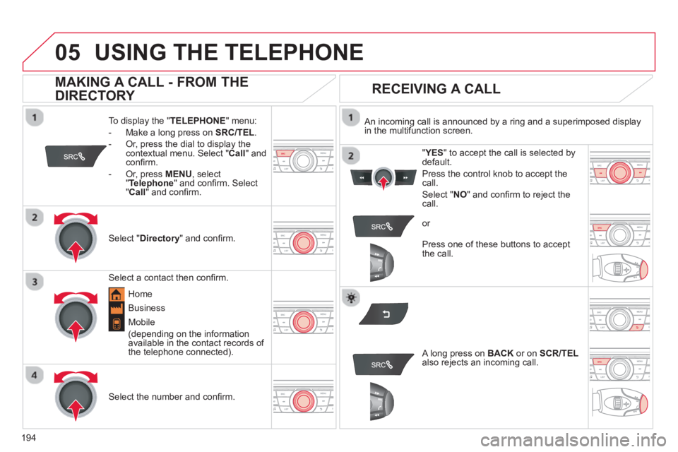 CITROEN C-ELYSÉE 2014 Handbook (in English) 194
05USING THE TELEPHONE
To display the " TELEPHONE " menu:
-
Make a long press on SRC/TEL.
- Or, press the dial to display the contextual menu. Select "Call " and confi rm.
-
Or, press CITROEN C-ELYSÉE 2014 Handbook (in English) 194
05USING THE TELEPHONE
To display the " TELEPHONE " menu:
-
Make a long press on SRC/TEL.
- Or, press the dial to display the contextual menu. Select "Call " and confi rm.
-
Or, press