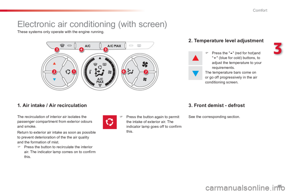 CITROEN C-ELYSÉE 2014  Handbook (in English) 65
3
Comfort
  Electronic air conditioning (with screen) 
These systems only operate with the engine running.  
 
 
1. Air intake / Air recirculation 
 
The recirculation of interior air isolates the 