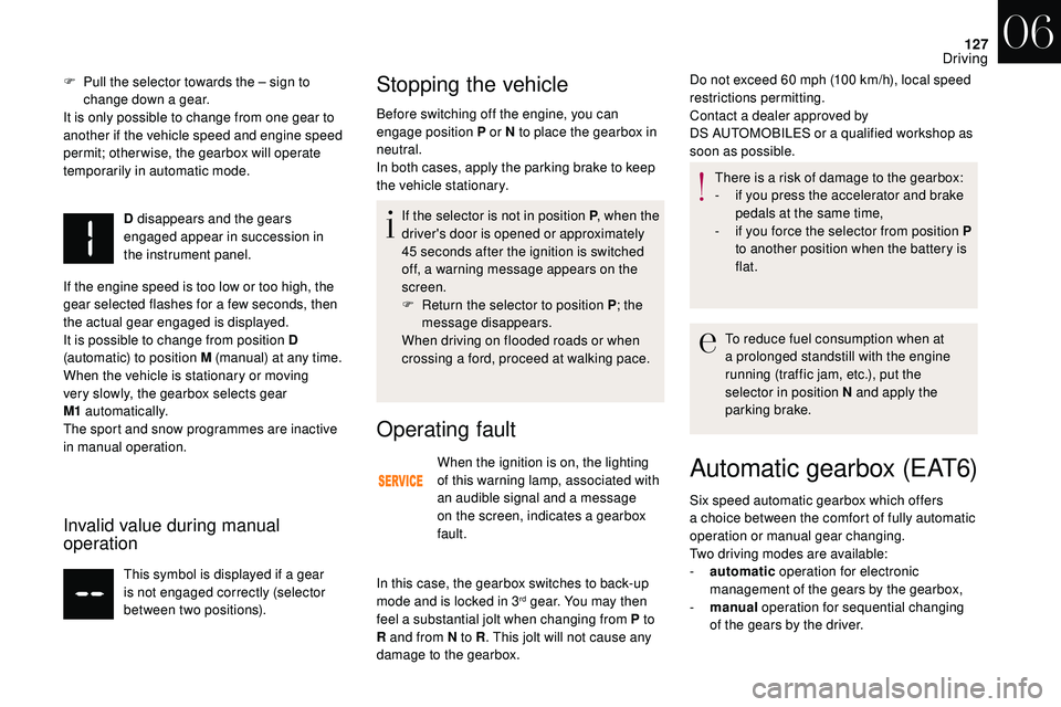 CITROEN DS3 CABRIO 2018  Handbook (in English) 127
F Pull the selector towards the – sign to change down a   gear.
It is only possible to change from one gear to 
another if the vehicle speed and engine speed 
permit; otherwise, the gearbox will