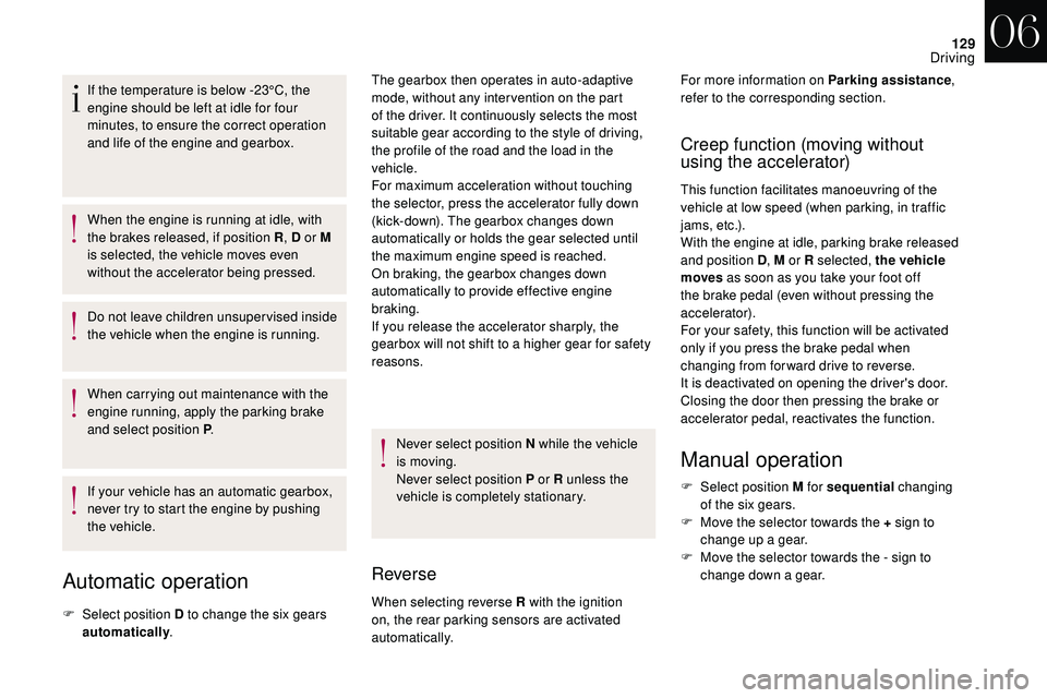 CITROEN DS3 CABRIO 2018  Handbook (in English) 129
If the temperature is below -23°C, the 
engine should be left at idle for four 
minutes, to ensure the correct operation 
and life of the engine and gearbox.
When the engine is running at idle, w