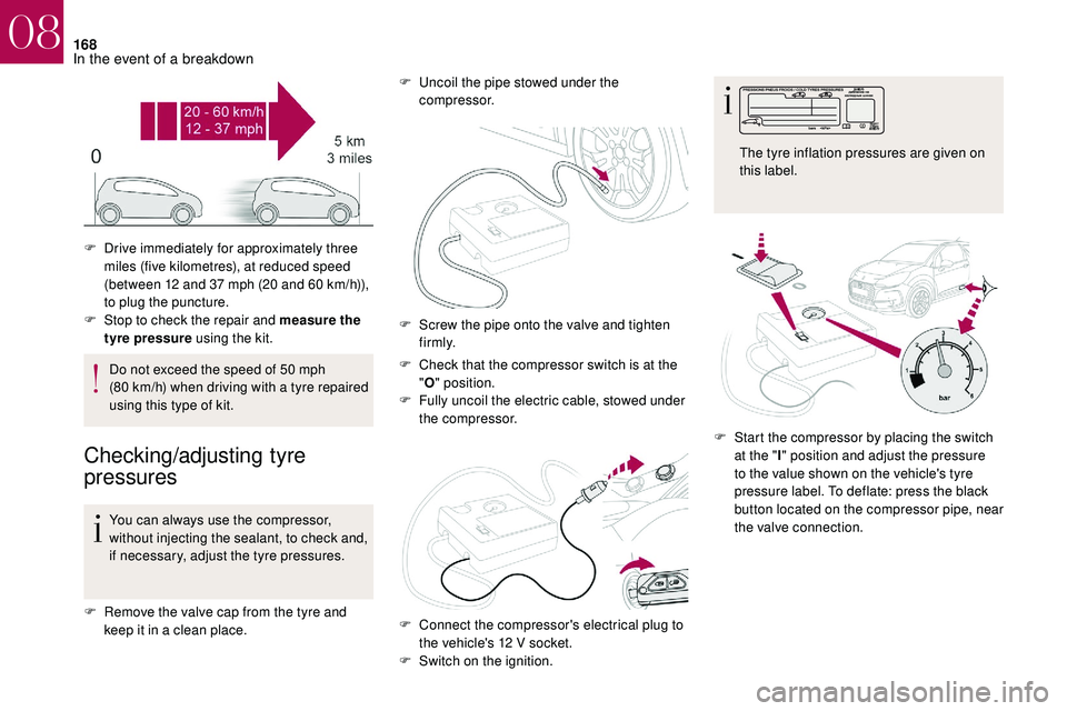 CITROEN DS3 CABRIO 2018  Handbook (in English) 168
Do not exceed the speed of 50 mph 
( 80   km/h) when driving with a   tyre repaired 
using this type of kit.
Checking/adjusting tyre 
pressures
You can always use the compressor, 
without injectin