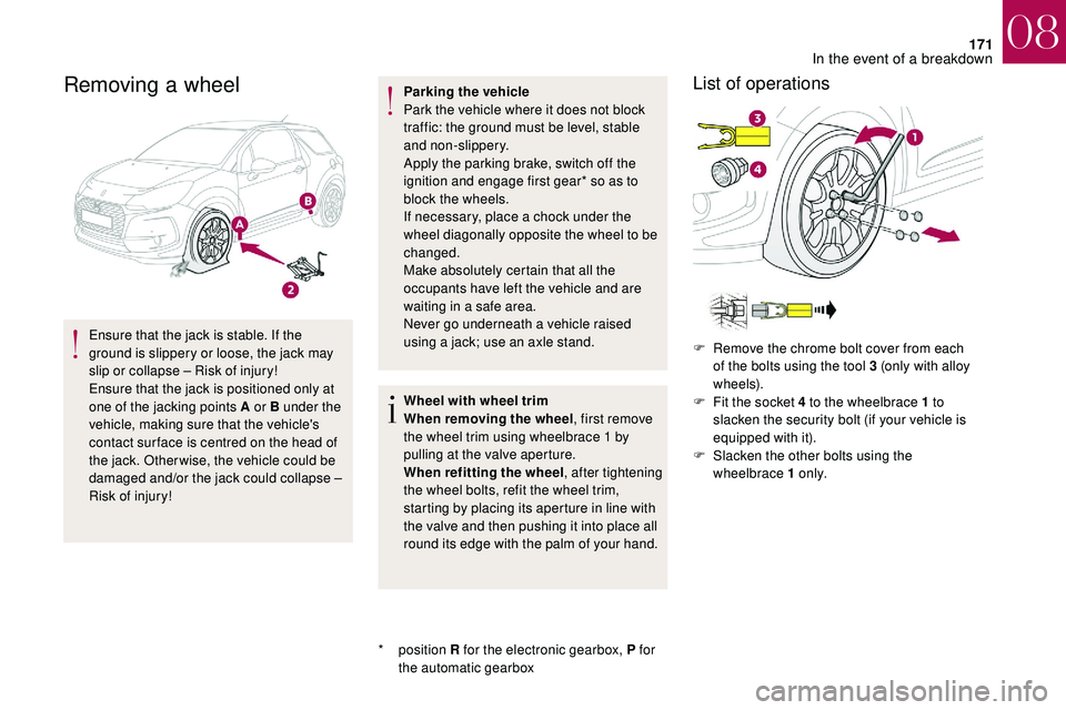 CITROEN DS3 CABRIO 2018  Handbook (in English) 171
Removing a wheel
Ensure that the jack is stable. If the 
ground is slippery or loose, the jack may 
slip or collapse – Risk of injury!
Ensure that the jack is positioned only at 
one of the jack