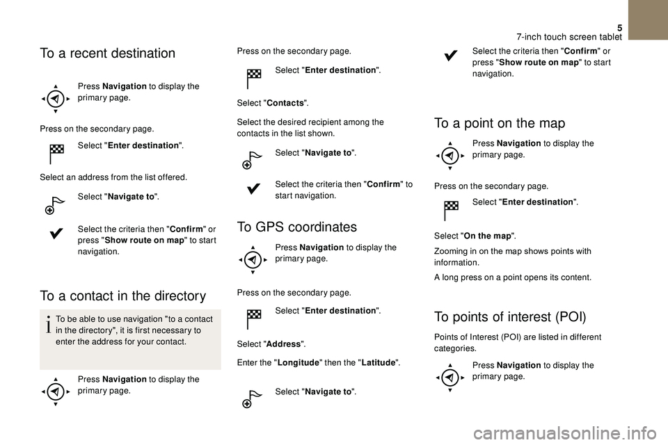 CITROEN DS3 2018 Handbook (in English) 5
Press Navigation to display the
primary page.
Press on the secondary page. Select "Enter destination ".
Select an address from the list offered. Select "Navigate to ".
Select the cr CITROEN DS3 2018 Handbook (in English) 5
Press Navigation to display the
primary page.
Press on the secondary page. Select "Enter destination ".
Select an address from the list offered. Select "Navigate to ".
Select the cr
