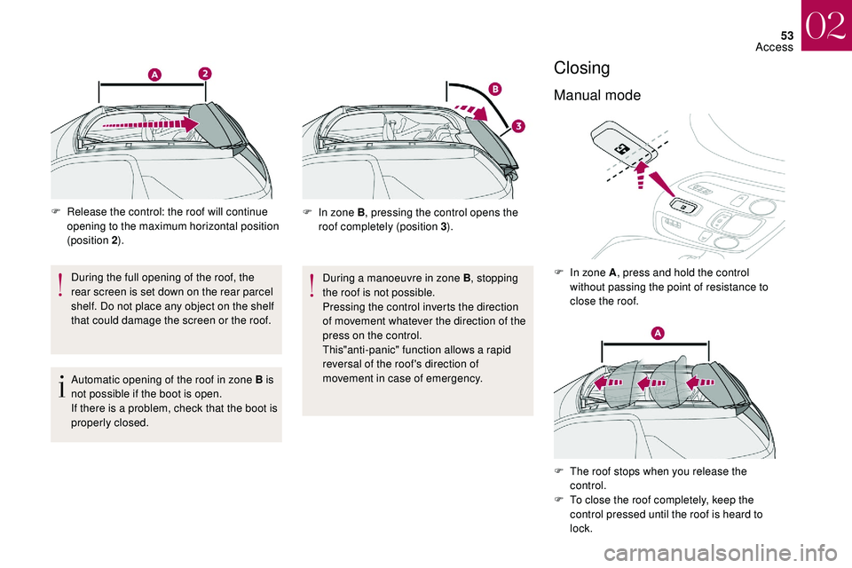 CITROEN DS3 2018  Handbook (in English) 53
F Release the control: the roof will continue opening to the maximum horizontal position 
(position 2 ).
During the full opening of the roof, the 
rear screen is set down on the rear parcel 
shelf.