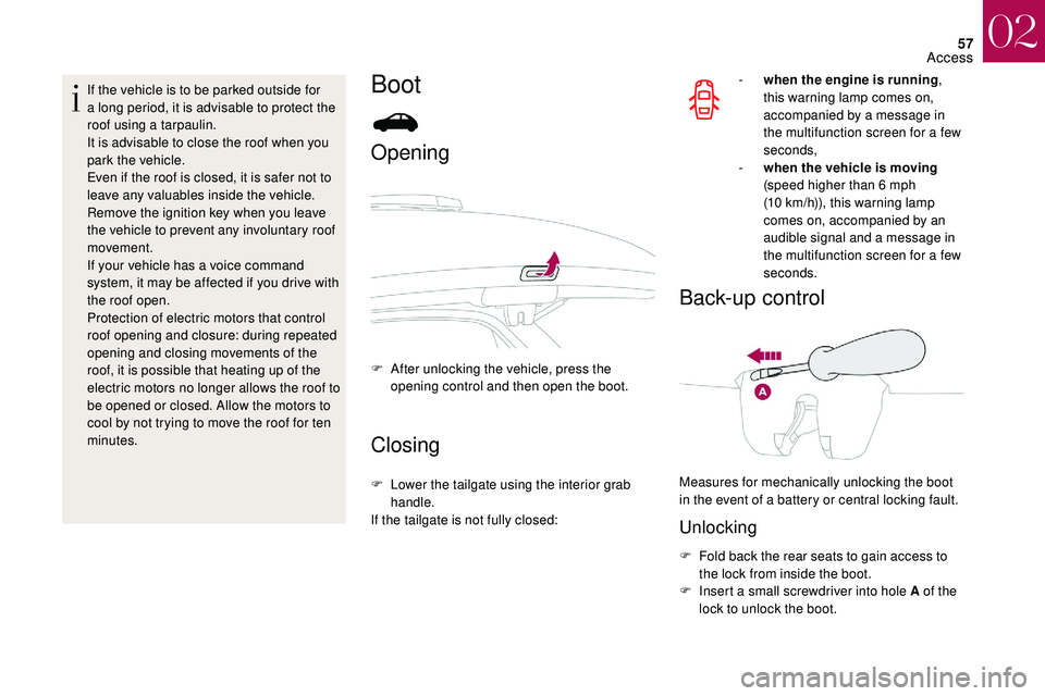 CITROEN DS3 CABRIO 2018  Handbook (in English) 57
If the vehicle is to be parked outside for 
a  long period, it is advisable to protect the 
roof using a
 

tarpaulin.
It is advisable to close the roof when you 
park the vehicle.
Even if the roof