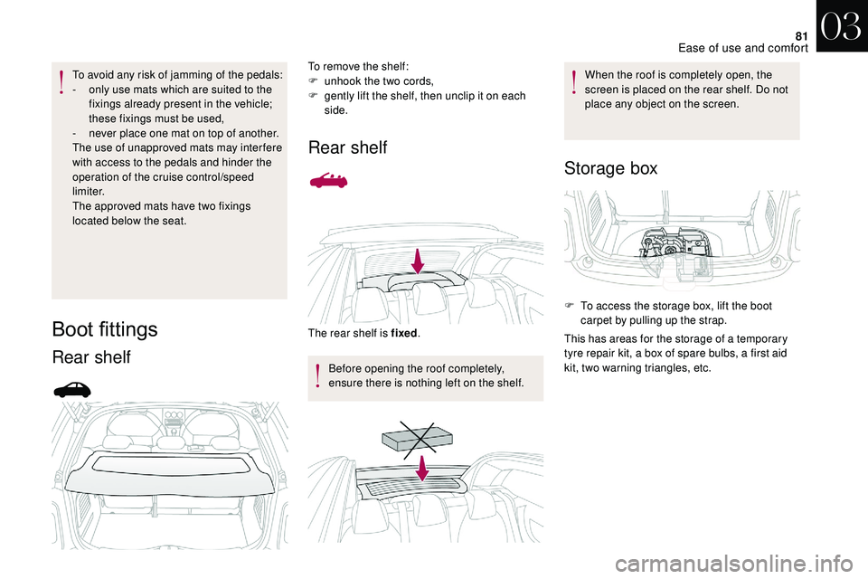 CITROEN DS3 CABRIO 2018  Handbook (in English) 81
To avoid any risk of jamming of the pedals:
- o nly use mats which are suited to the 
fixings already present in the vehicle; 
these fixings must be used,
-
 
n
 ever place one mat on top of anothe