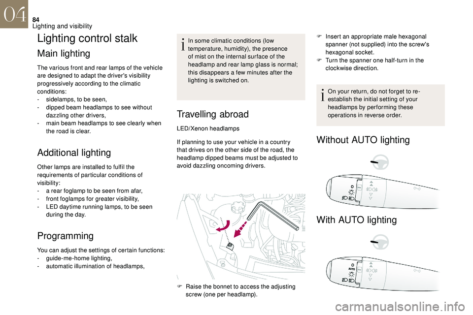 CITROEN DS3 CABRIO 2018  Handbook (in English) 84
Lighting control stalk
Main lighting
The various front and rear lamps of the vehicle 
are designed to adapt the driver's visibility 
progressively according to the climatic 
conditions:
- 
s
 i