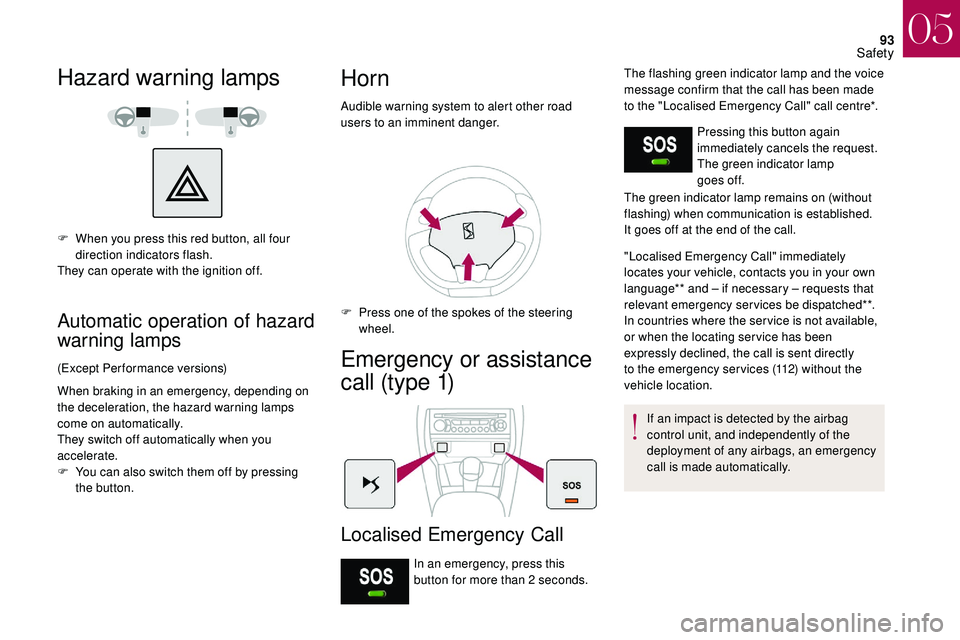 CITROEN DS3 CABRIO 2018  Handbook (in English) 93
Hazard warning lamps
F When you press this red button, all four direction indicators flash.
They can operate with the ignition off.
Automatic operation of hazard 
warning lamps
(Except Performance 