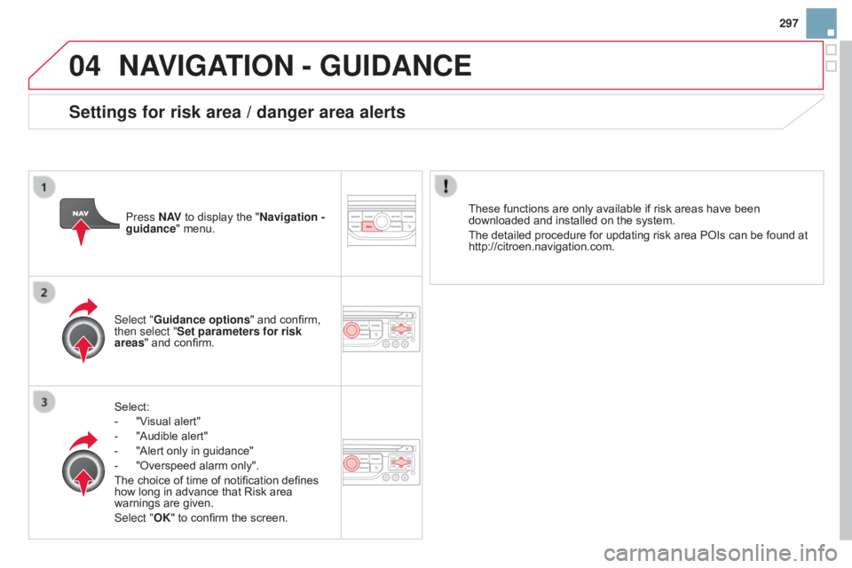 CITROEN DS3 CABRIO 2015 Handbook (in English) 04
297
NAVIGATION - GUIdANCE
Select:
-
"V
isual alert"
-
"Audible
alert"
-
"Alert
only in guidance"
-
"Overspeed
alarm only".
The
CITROEN DS3 CABRIO 2015 Handbook (in English) 04
297
NAVIGATION - GUIdANCE
Select:
-
"V
isual alert"
-
"Audible
alert"
-
"Alert
only in guidance"
-
"Overspeed
alarm only".
The