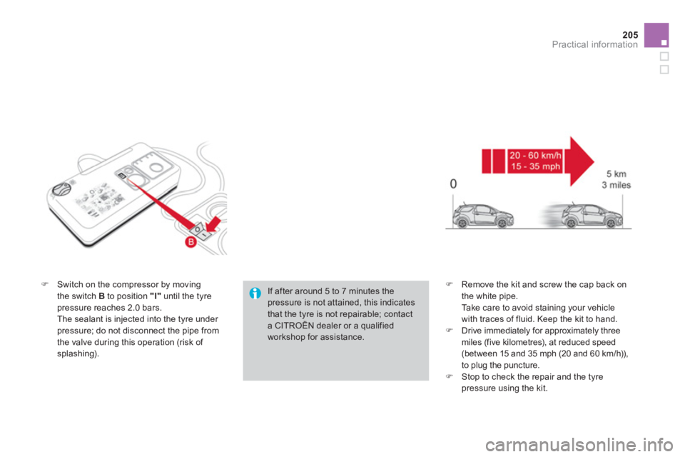 CITROEN DS3 CABRIO 2014  Handbook (in English) 205
Practical information
�)Switch on the compressor by moving 
the switch B   to position "I"until the tyre 
pressure reaches 2.0 bars.  
 The sealant is injected into the tyre under pressure; do not