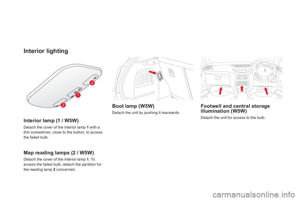 CITROEN DS3 CABRIO 2014  Handbook (in English) Interior lighting
Interior lamp (1 / W5W)   
Detach the cover of the interior lamp 1 
with athin screwdriver, close to the button, to access 
the failed bulb.  
 
Map reading lamps (2 / W5W) 
Detach t