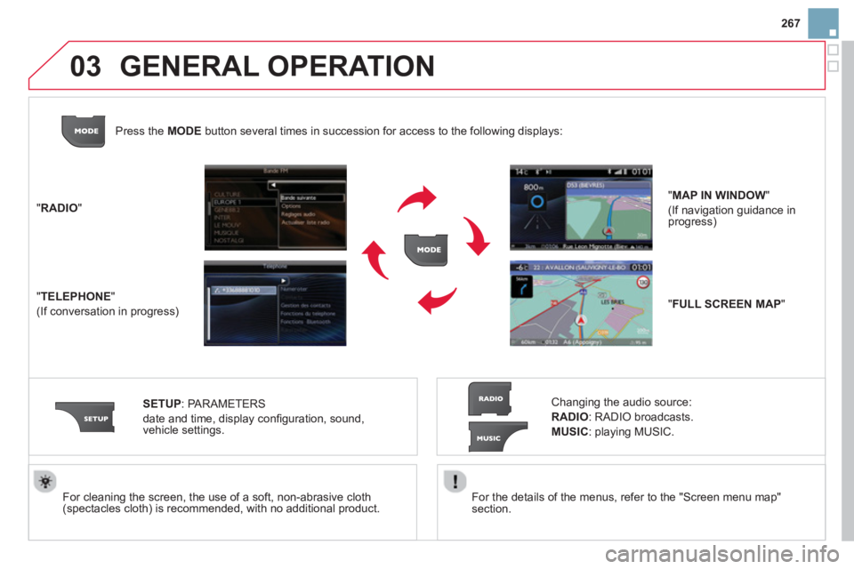 CITROEN DS3 CABRIO 2014  Handbook (in English) 267
03
   
For the details of the menus, refer to the "Screen menu map"section.  
     
For cleaning the screen, the use of a soft, non-abrasive cloth (spectacles cloth) is recommended, with no additi