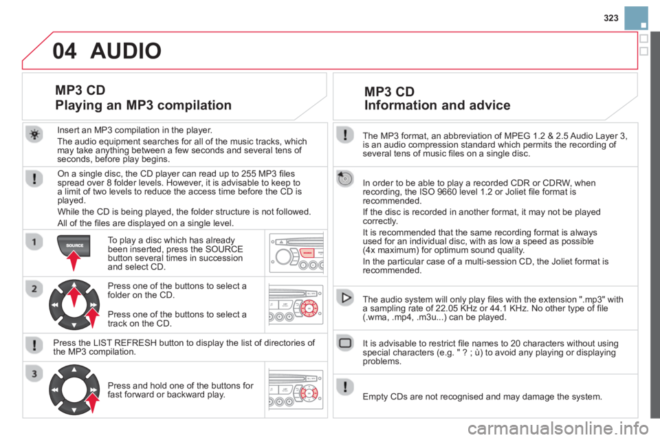 CITROEN DS3 CABRIO 2014 Handbook (in English) 323
04
The MP3 format, an abbreviation of MPEG 1.2 & 2.5 Audio Layer 3,
is an audio compression standard which permits the recording of several tens of music fi les on a single disc.
In order t CITROEN DS3 CABRIO 2014 Handbook (in English) 323
04
The MP3 format, an abbreviation of MPEG 1.2 & 2.5 Audio Layer 3,
is an audio compression standard which permits the recording of several tens of music fi les on a single disc.
In order t
