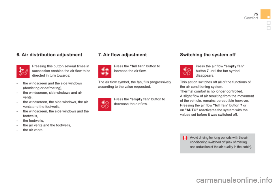CITROEN DS3 CABRIO 2014  Handbook (in English) 75
Comfort
   
6. Air distribution adjustment 
Pressing this button several times insuccession enables the air flow to bedirected in turn towards:
   
 
-  t
he windscreen and the side windows(demisti