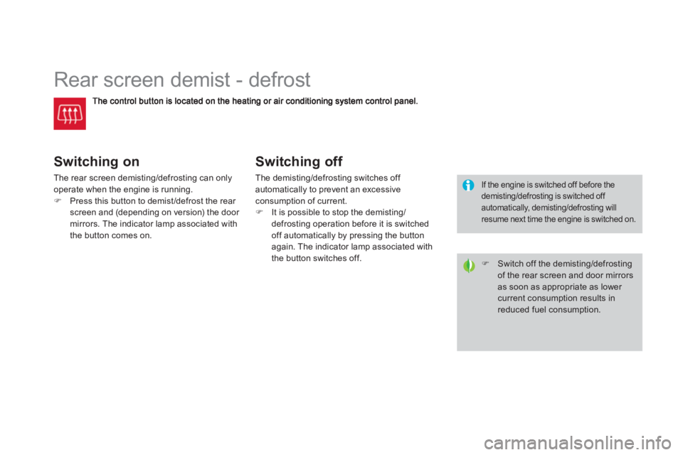 CITROEN DS3 CABRIO 2014  Handbook (in English)    
 
 
 
 
 
 
 
Rear screen demist - defrost 
Switching on
The rear screen demisting/defrosting can onlyoperate when the engine is running.�)Press this button to demist/defrost the rear 
screen and 