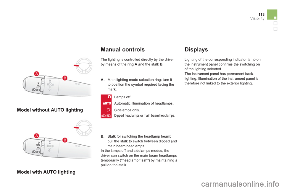 CITROEN DS3 CABRIO 2013 Handbook (in English) 113Visibility
Model without AUTO lighting
Model with AUTO lighting
Manual controls
The lighting is controlled directly by the driver
by means of the ring Aand the stalk B.
Automatic ill CITROEN DS3 CABRIO 2013 Handbook (in English) 113Visibility
Model without AUTO lighting
Model with AUTO lighting
Manual controls
The lighting is controlled directly by the driver
by means of the ring Aand the stalk B.
Automatic ill