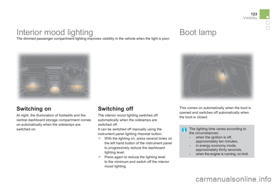 CITROEN DS3 CABRIO 2013  Handbook (in English) 123Visibility
   
 
 
 
 
 
 
 
Interior mood lighting  The dimmed passenger compartment lighting improves visibility in the vehicle when the light is poor.
 
 
Switching on
 At night, the illuminatio