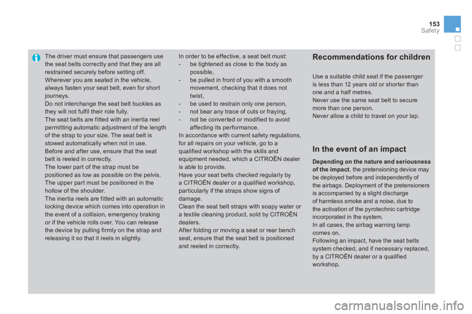 CITROEN DS3 CABRIO 2013  Handbook (in English) 153Safety
The driver must ensure that passengers usethe seat belts correctly and that they are allrestrained securely before setting off.
  Wherever you are seated in the vehicle, always fasten your s