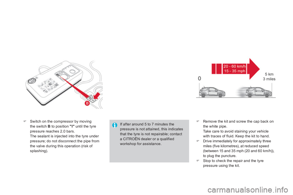 CITROEN DS3 CABRIO 2013  Handbook (in English) �)Switch on the compressor by movingthe switch Bto position "I"   until the tyre 
pressure reaches 2.0 bars.  The sealant is injected into the tyre under pressure; do not disconnect the pipe from 
the