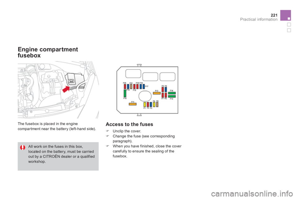 CITROEN DS3 CABRIO 2013  Handbook (in English) 221Practical information
   
Engine compartment 
fusebox
 
The fusebox is placed in the engine compartment near the battery (left-hand side).Access to the fuses
�) 
 Unclip the cover. 
�) 
 Change the