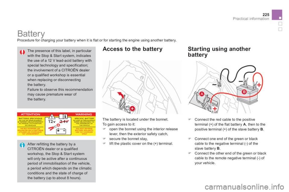 CITROEN DS3 CABRIO 2013 Handbook (in English) 225
Practical information
Battery
Procedure for charging your battery when it is flat or for starting the engine using another battery.
The battery is located under the bonn CITROEN DS3 CABRIO 2013 Handbook (in English) 225
Practical information
Battery
Procedure for charging your battery when it is flat or for starting the engine using another battery.
The battery is located under the bonn