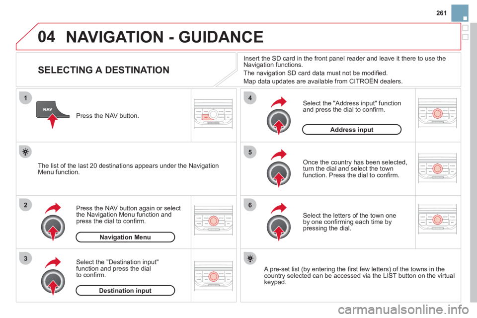 CITROEN DS3 CABRIO 2013 Handbook (in English) 261
04
1
2
3
5
6
4
NAVIGATION - GUIDANCE
SELECTING A DESTINATION
Press the NAV button again or select
the Navigation Menu function and
press the dial to confi rm. CITROEN DS3 CABRIO 2013 Handbook (in English) 261
04
1
2
3
5
6
4
NAVIGATION - GUIDANCE
SELECTING A DESTINATION
Press the NAV button again or select
the Navigation Menu function and
press the dial to confi rm.