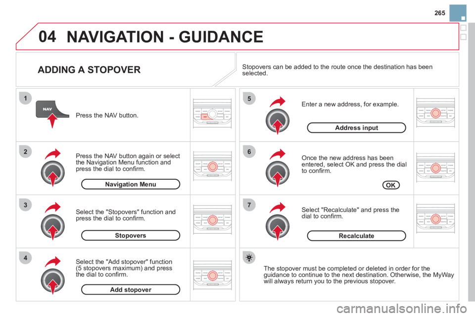 CITROEN DS3 CABRIO 2013  Handbook (in English) 265
04
7
6
5
4
3
2
1
   
ADDING A STOPOVER 
 
 
Enter a new address, for example. 
   
Once the new address has been entered, select OK and press the dial 
to conﬁ rm.
   
Select "Recalculate" and p