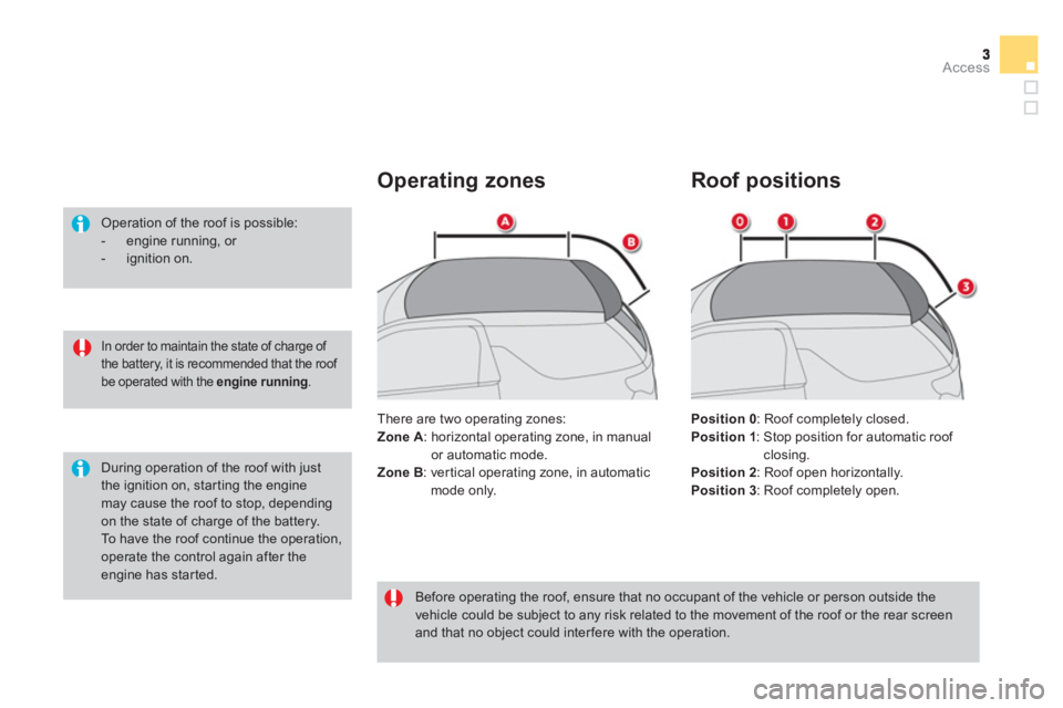 CITROEN DS3 CABRIO 2013 Handbook (in English) Access
In order to maintain the state of charge of the battery, it is recommended that the roof be operated with the engine running.
Operation of the roof is possible:
- engine running, CITROEN DS3 CABRIO 2013 Handbook (in English) Access
In order to maintain the state of charge of the battery, it is recommended that the roof be operated with the engine running.
Operation of the roof is possible:
- engine running,