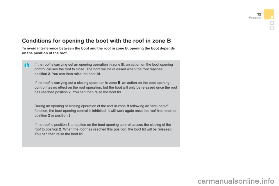 CITROEN DS3 CABRIO 2013  Handbook (in English) 12Access
If the roof is carrying out an opening operation in zone B, an action on the boot opening 
control causes the roof to close. The boot will be released when the roof reaches position  2  . You