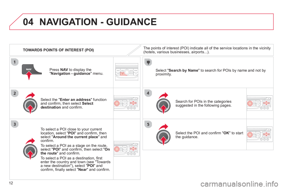 CITROEN DS3 CABRIO 2013 Handbook (in English) 12
04
TOWARDS POINTS OF INTEREST (POI)
NAVIGATION - GUIDANCE
The points of interest (POI) indicate all of the service locations in the vicinity(hotels, various businesses, airports...).
CITROEN DS3 CABRIO 2013 Handbook (in English) 12
04
TOWARDS POINTS OF INTEREST (POI)
NAVIGATION - GUIDANCE
The points of interest (POI) indicate all of the service locations in the vicinity(hotels, various businesses, airports...).