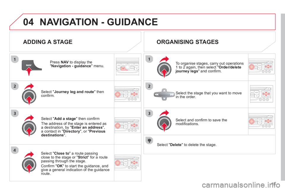 CITROEN DS3 CABRIO 2013 Handbook (in English) 15
04NAVIGATION - GUIDANCE
ADDING A STAGE
Press NAV
to display the "Navigation - guidance
" menu.
Select " Journey leg and route
" then confi rm.
Select " Close to
" a route passing c CITROEN DS3 CABRIO 2013 Handbook (in English) 15
04NAVIGATION - GUIDANCE
ADDING A STAGE
Press NAV
to display the "Navigation - guidance
" menu.
Select " Journey leg and route
" then confi rm.
Select " Close to
" a route passing c
