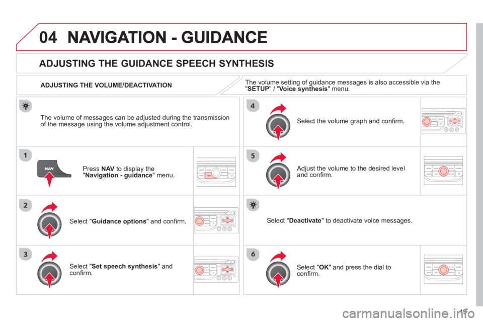 CITROEN DS3 CABRIO 2013  Handbook (in English) 19
04
Press  NAV   to display the"Navigation - guidance" menu.  
 
 
 
 
 
 
ADJUSTING THE GUIDANCE SPEECH SYNTHESIS 
Select " Guidance options 
" and conﬁ rm.      
ADJUSTING THE VOLUME/DEACTIVATIO